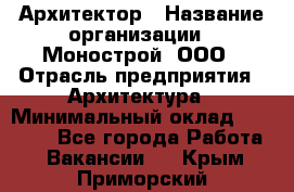 Архитектор › Название организации ­ Монострой, ООО › Отрасль предприятия ­ Архитектура › Минимальный оклад ­ 20 000 - Все города Работа » Вакансии   . Крым,Приморский